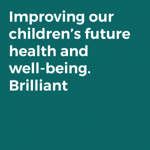 Improving our children’s future health and well-being. Brilliant