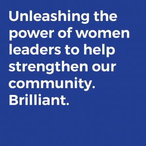 Unleashing the power of women leaders to help strengthen our community. Brilliant.